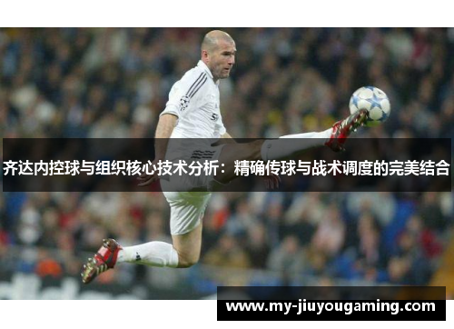 齐达内控球与组织核心技术分析：精确传球与战术调度的完美结合