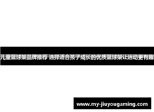 儿童篮球架品牌推荐 选择适合孩子成长的优质篮球架让运动更有趣