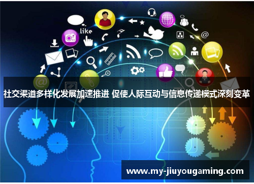 社交渠道多样化发展加速推进 促使人际互动与信息传递模式深刻变革