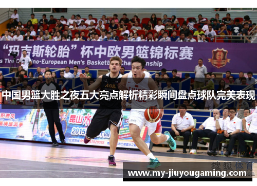 中国男篮大胜之夜五大亮点解析精彩瞬间盘点球队完美表现