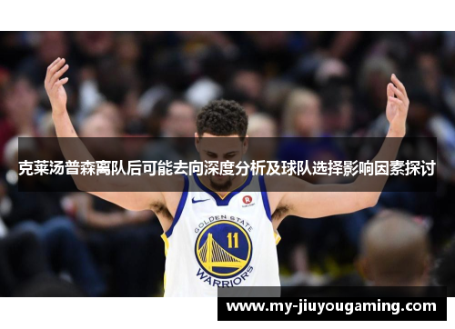 克莱汤普森离队后可能去向深度分析及球队选择影响因素探讨