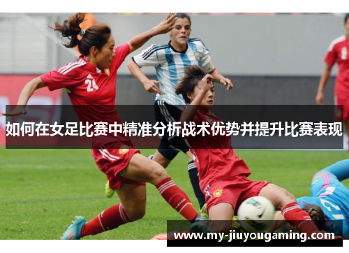 如何在女足比赛中精准分析战术优势并提升比赛表现