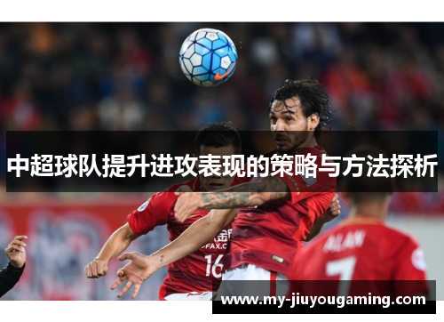 中超球队提升进攻表现的策略与方法探析