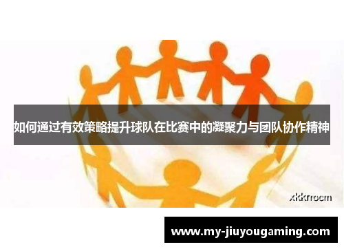 如何通过有效策略提升球队在比赛中的凝聚力与团队协作精神