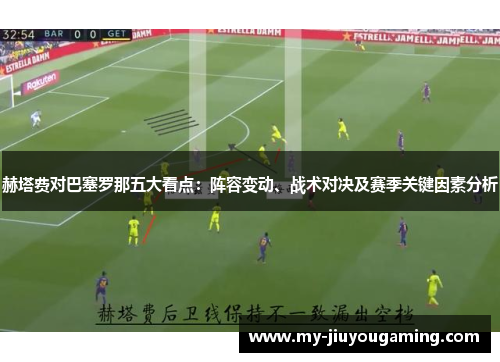 赫塔费对巴塞罗那五大看点：阵容变动、战术对决及赛季关键因素分析