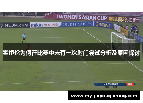 霍伊伦为何在比赛中未有一次射门尝试分析及原因探讨