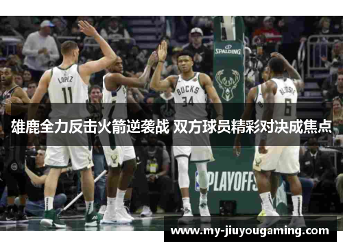 雄鹿全力反击火箭逆袭战 双方球员精彩对决成焦点